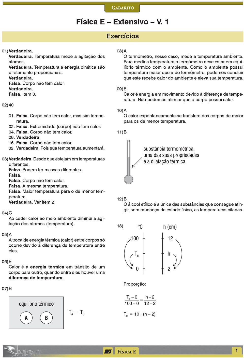 Verdadeira. Pis sua temperatura aumentará. 03) Verdadeira. Desde que estejam em temperaturas diferentes. Falsa. Pdem ter massas diferentes. Falsa. Falsa. Crp nã tem calr. Falsa. A mesma temperatura.