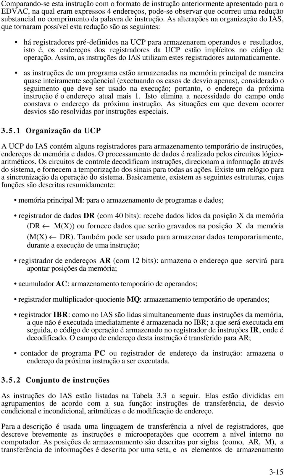 As alterações na organização do IAS, que tornaram possível esta redução são as seguintes: há registradores pré-definidos na UCP para armazenarem operandos e resultados, isto é, os endereços dos