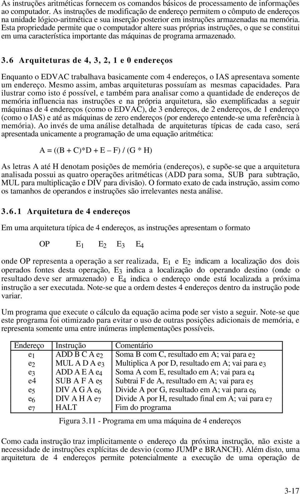 Esta propriedade permite que o computador altere suas próprias instruções, o que se constitui em uma característica importante das máquinas de programa armazenado. 3.