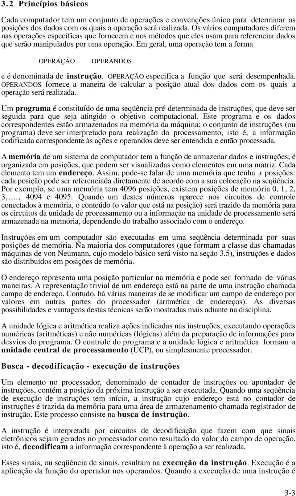 Em geral, uma operação tem a forma OPERAÇÃO OPERANDOS e é denominada de instrução. OPERAÇÃO especifica a função que será desempenhada.