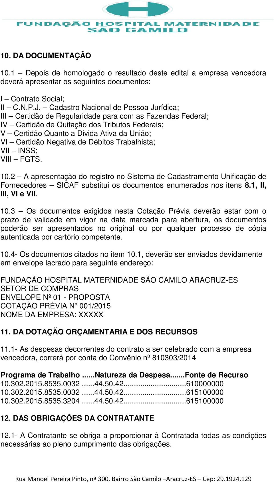 Negativa de Débitos Trabalhista; VII INSS; VIII FGTS. 10.2 A apresentação do registro no Sistema de Cadastramento Unificação de Fornecedores SICAF substitui os documentos enumerados nos itens 8.