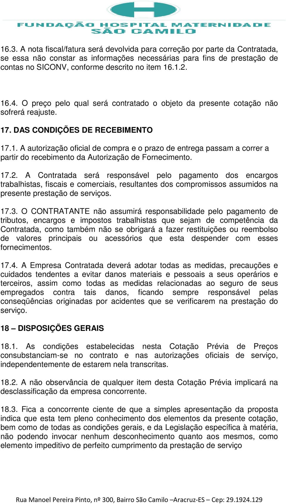 17.2. A Contratada será responsável pelo pagamento dos encargos trabalhistas, fiscais e comerciais, resultantes dos compromissos assumidos na presente prestação de serviços. 17.3.