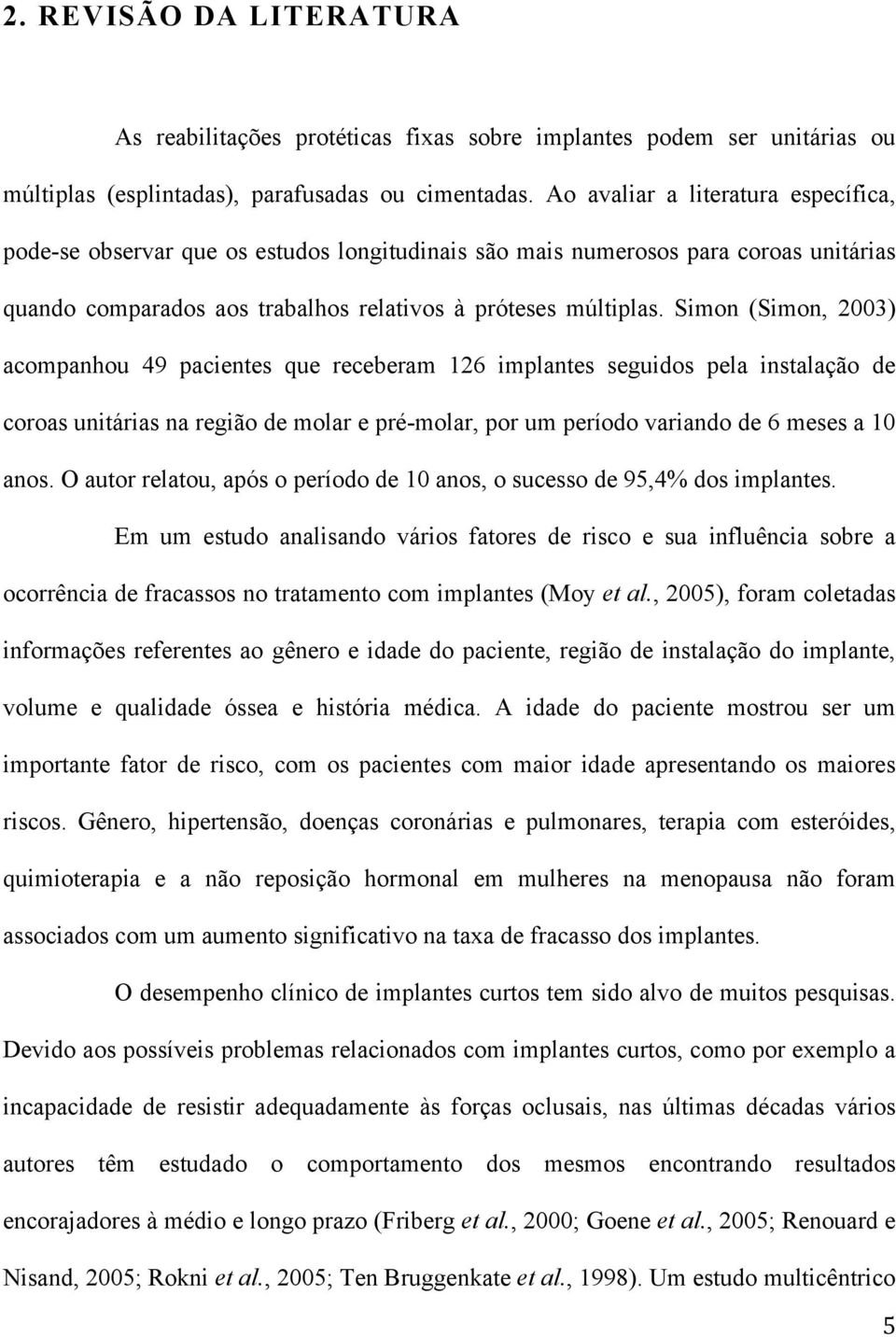 Simon (Simon, 2003) acompanhou 49 pacientes que receberam 126 implantes seguidos pela instalação de coroas unitárias na região de molar e pré-molar, por um período variando de 6 meses a 10 anos.