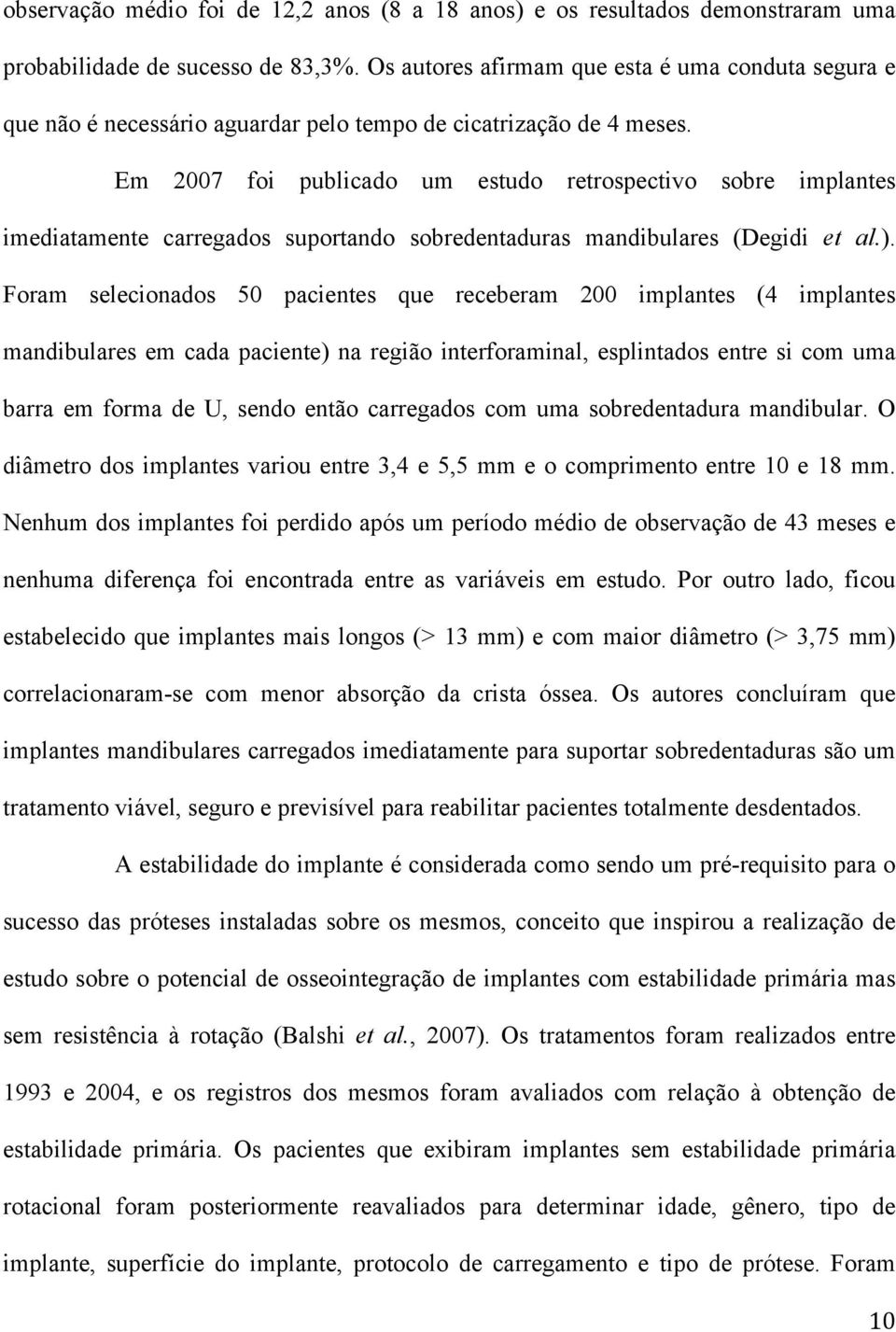 Em 2007 foi publicado um estudo retrospectivo sobre implantes imediatamente carregados suportando sobredentaduras mandibulares (Degidi et al.).