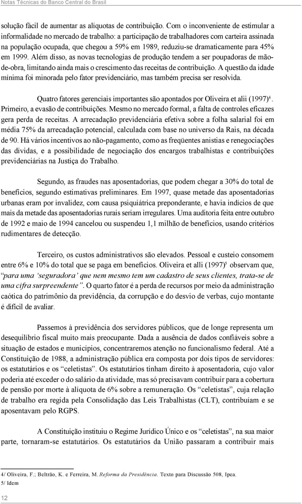 dramaticamente para 45% em 1999. Além disso, as novas tecnologias de produção tendem a ser poupadoras de mãode-obra, limitando ainda mais o crescimento das receitas de contribuição.