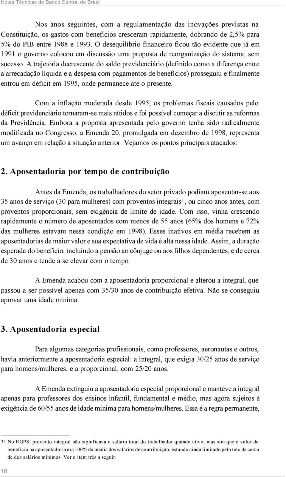 A trajetória decrescente do saldo previdenciário (definido como a diferença entre a arrecadação líquida e a despesa com pagamentos de benefícios) prosseguiu e finalmente entrou em déficit em 1995,