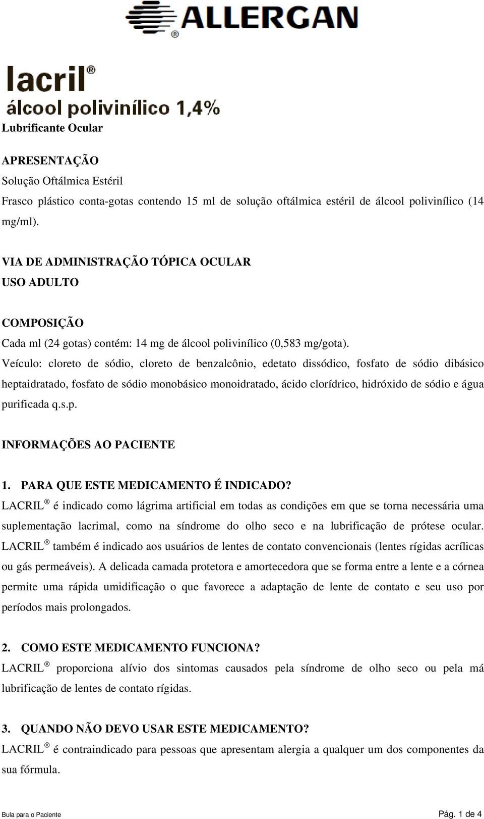 Veículo: cloreto de sódio, cloreto de benzalcônio, edetato dissódico, fosfato de sódio dibásico heptaidratado, fosfato de sódio monobásico monoidratado, ácido clorídrico, hidróxido de sódio e água