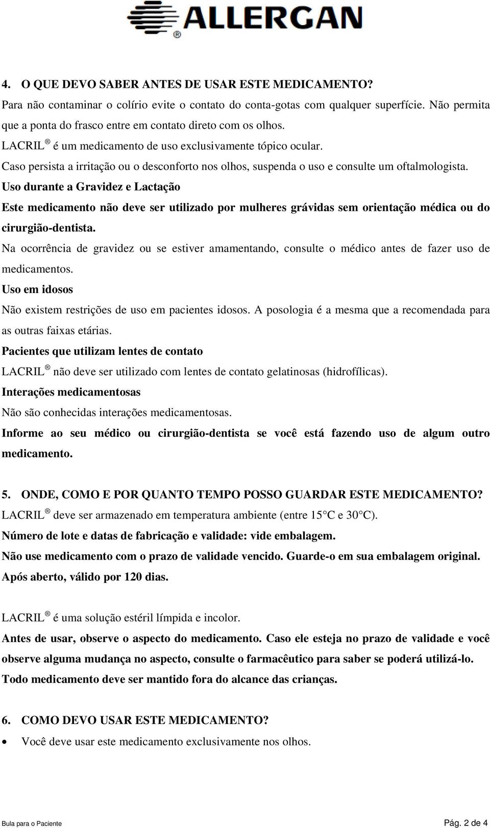 Caso persista a irritação ou o desconforto nos olhos, suspenda o uso e consulte um oftalmologista.