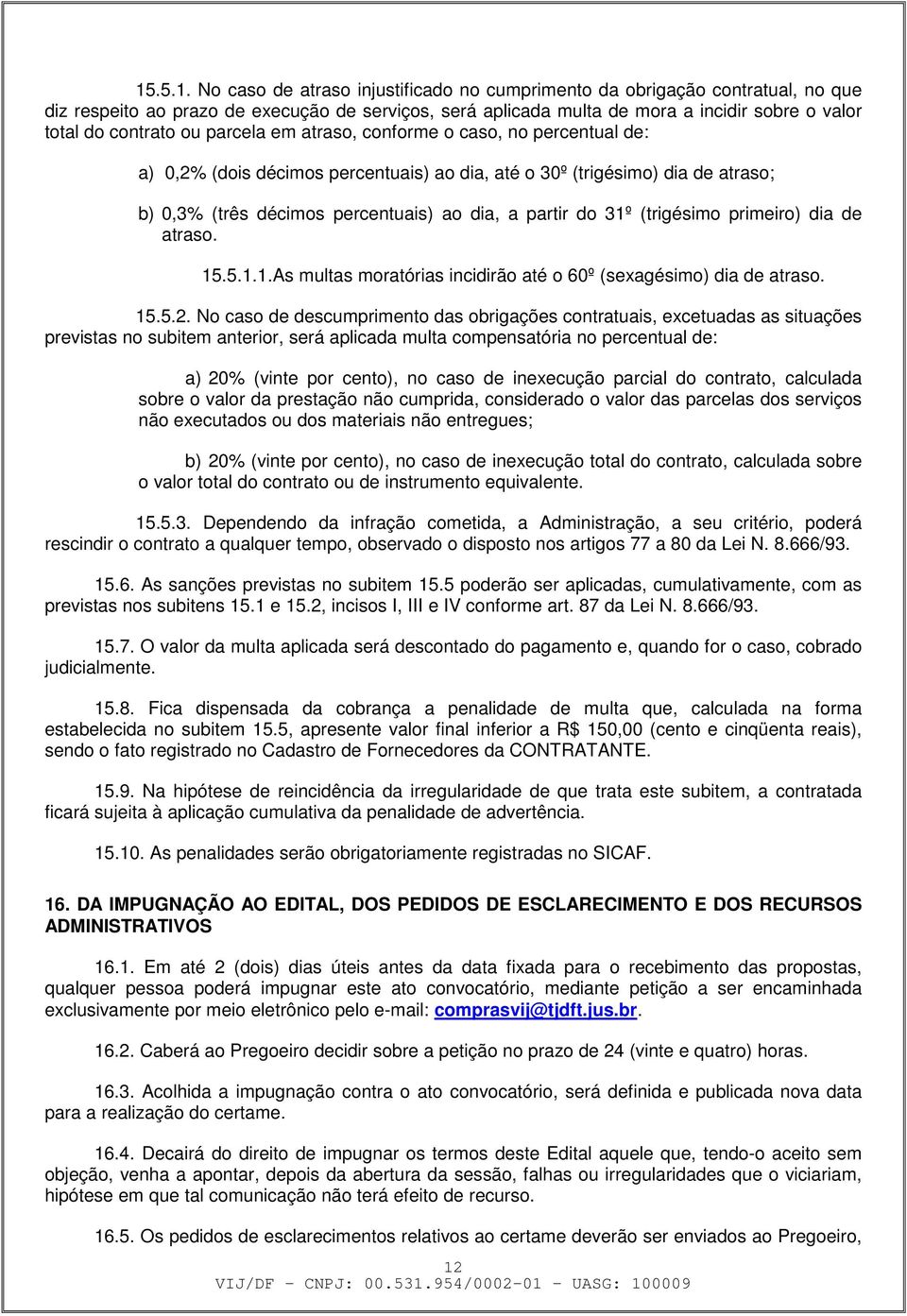 do 31º (trigésimo primeiro) dia de atraso. 15.5.1.1.As multas moratórias incidirão até o 60º (sexagésimo) dia de atraso. 15.5.2.