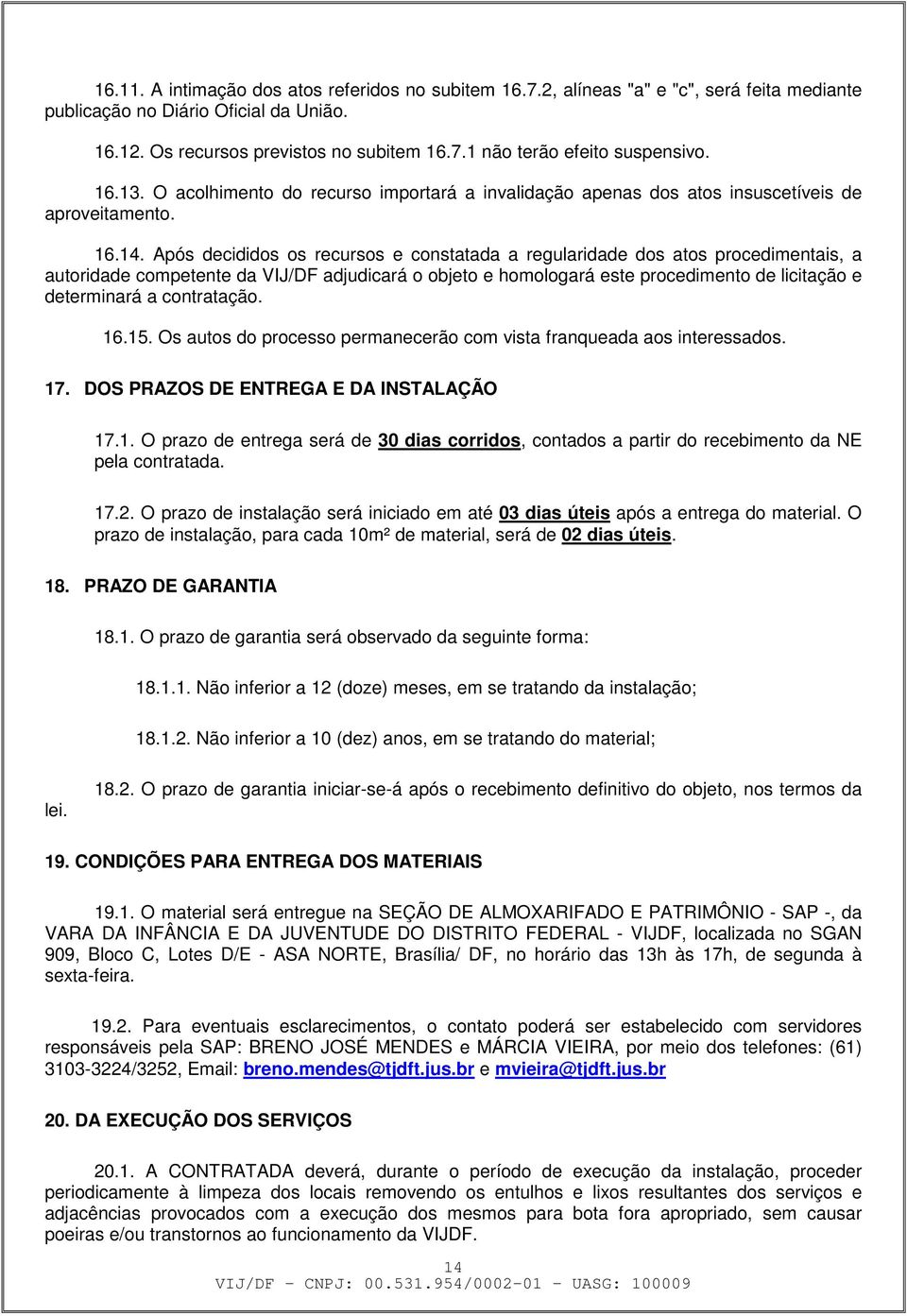 Após decididos os recursos e constatada a regularidade dos atos procedimentais, a autoridade competente da VIJ/DF adjudicará o objeto e homologará este procedimento de licitação e determinará a