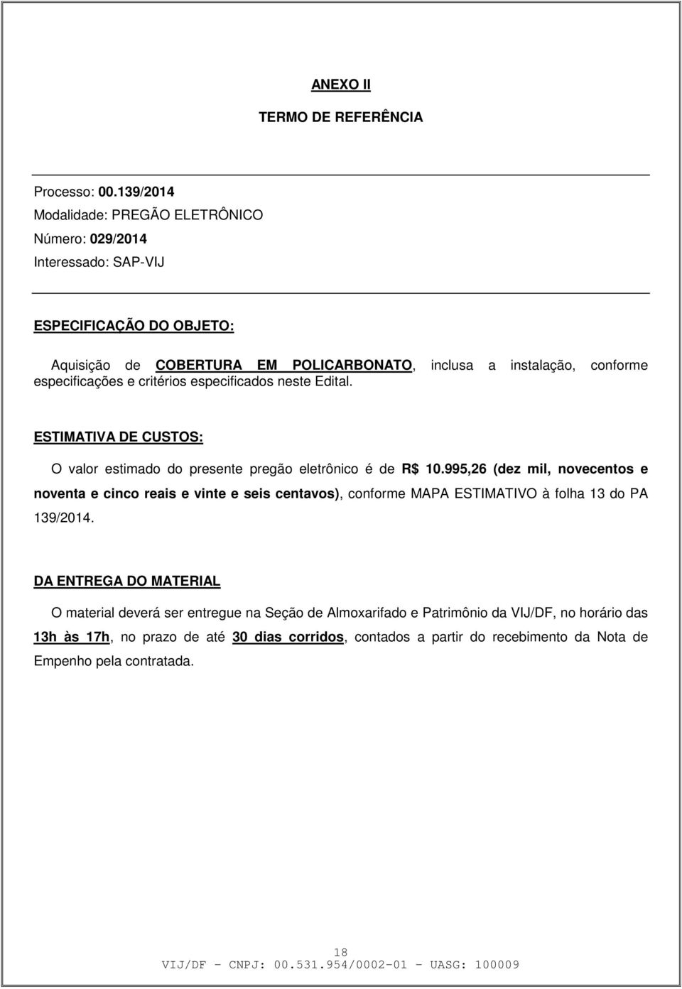 especificações e critérios especificados neste Edital. ESTIMATIVA DE CUSTOS: O valor estimado do presente pregão eletrônico é de R$ 10.