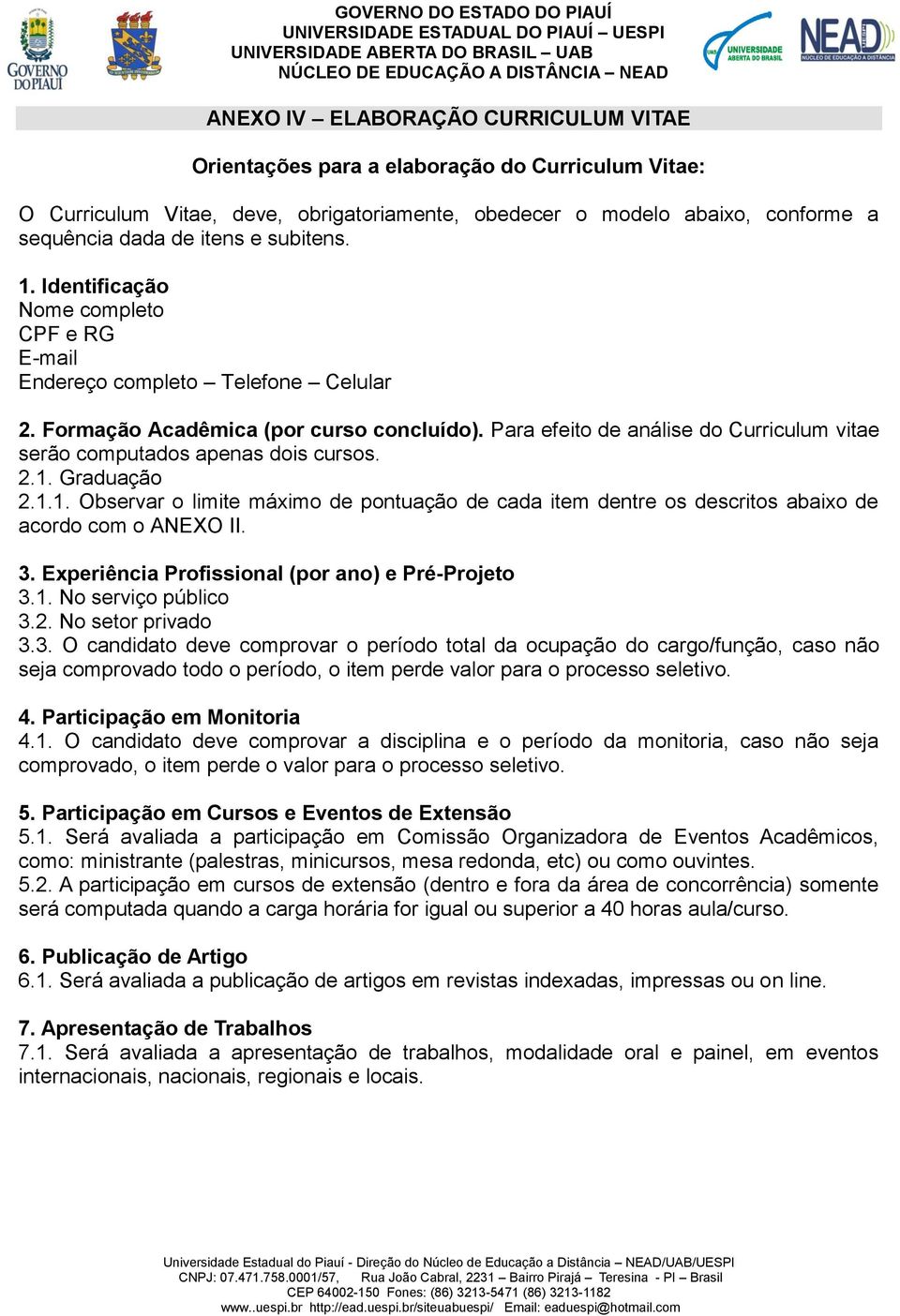 Para efeito de análise do Curriculum vitae serão computados apenas dois cursos. 2.1. Graduação 2.1.1. Observar o limite máximo de pontuação de cada item dentre os descritos abaixo de acordo com o ANEXO II.