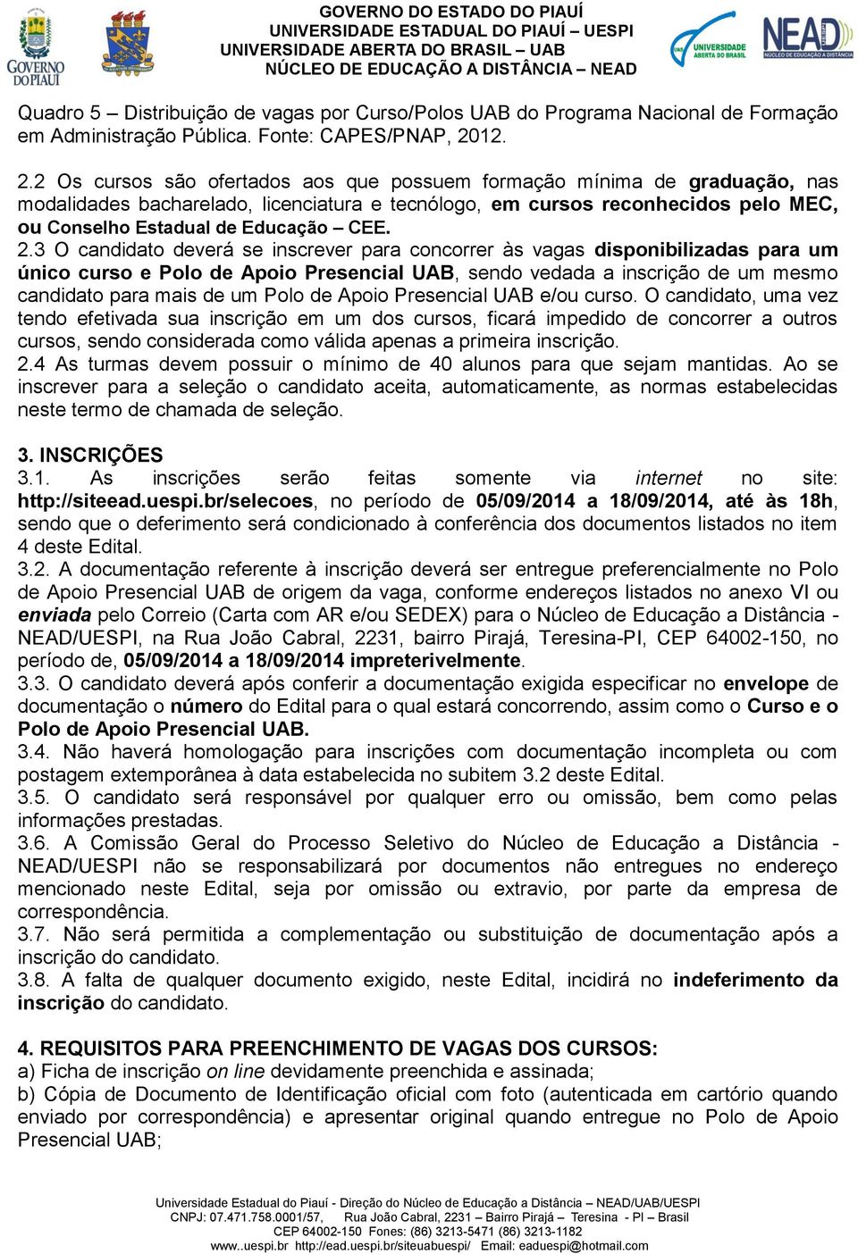 2 Os cursos são ofertados aos que possuem formação mínima de graduação, nas modalidades bacharelado, licenciatura e tecnólogo, em cursos reconhecidos pelo MEC, ou Conselho Estadual de Educação CEE. 2.