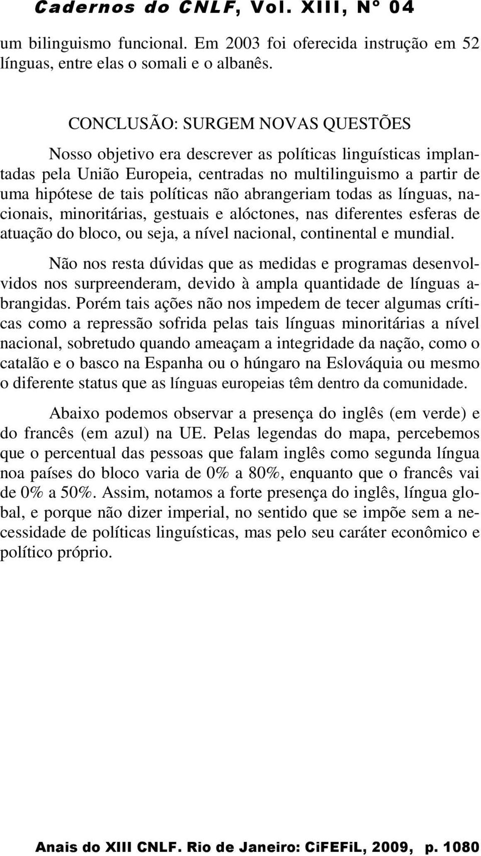 abrangeriam todas as línguas, nacionais, minoritárias, gestuais e alóctones, nas diferentes esferas de atuação do bloco, ou seja, a nível nacional, continental e mundial.