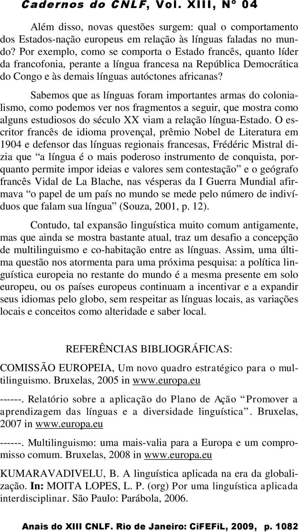 Sabemos que as línguas foram importantes armas do colonialismo, como podemos ver nos fragmentos a seguir, que mostra como alguns estudiosos do século XX viam a relação língua-estado.