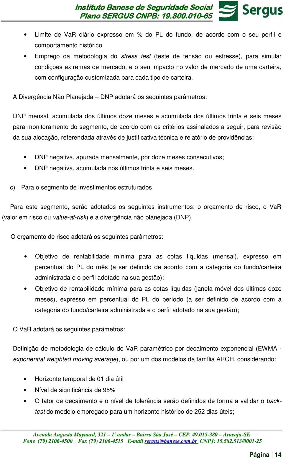 A Divergência Não Planejada DNP adotará os seguintes parâmetros: DNP mensal, acumulada dos últimos doze meses e acumulada dos últimos trinta e seis meses para monitoramento do segmento, de acordo com