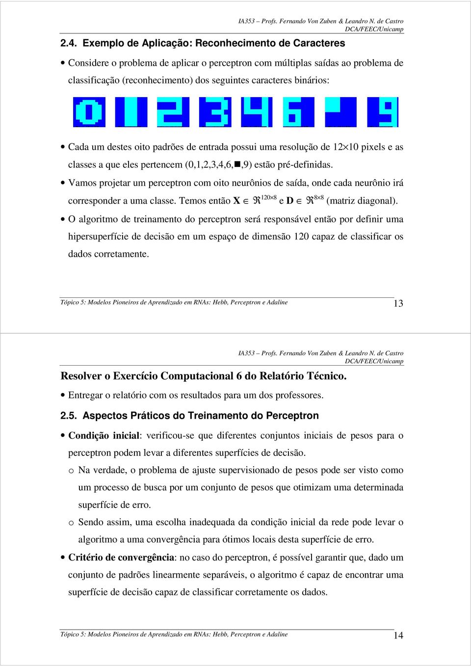 Vamos projetar um perceptron com oito neurônios de saída, onde cada neurônio irá corresponder a uma classe. Temos então X R 120 8 e D R 8 8 (matriz diagonal).