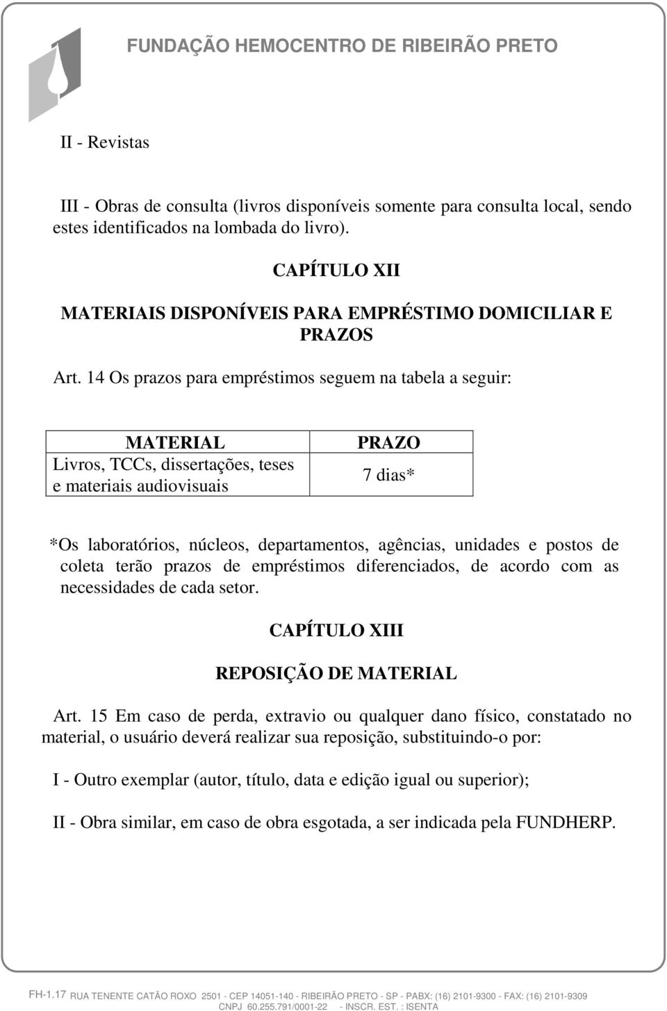 14 Os prazos para empréstimos seguem na tabela a seguir: MATERIAL Livros, TCCs, dissertações, teses e materiais audiovisuais PRAZO 7 dias* *Os laboratórios, núcleos, departamentos, agências, unidades