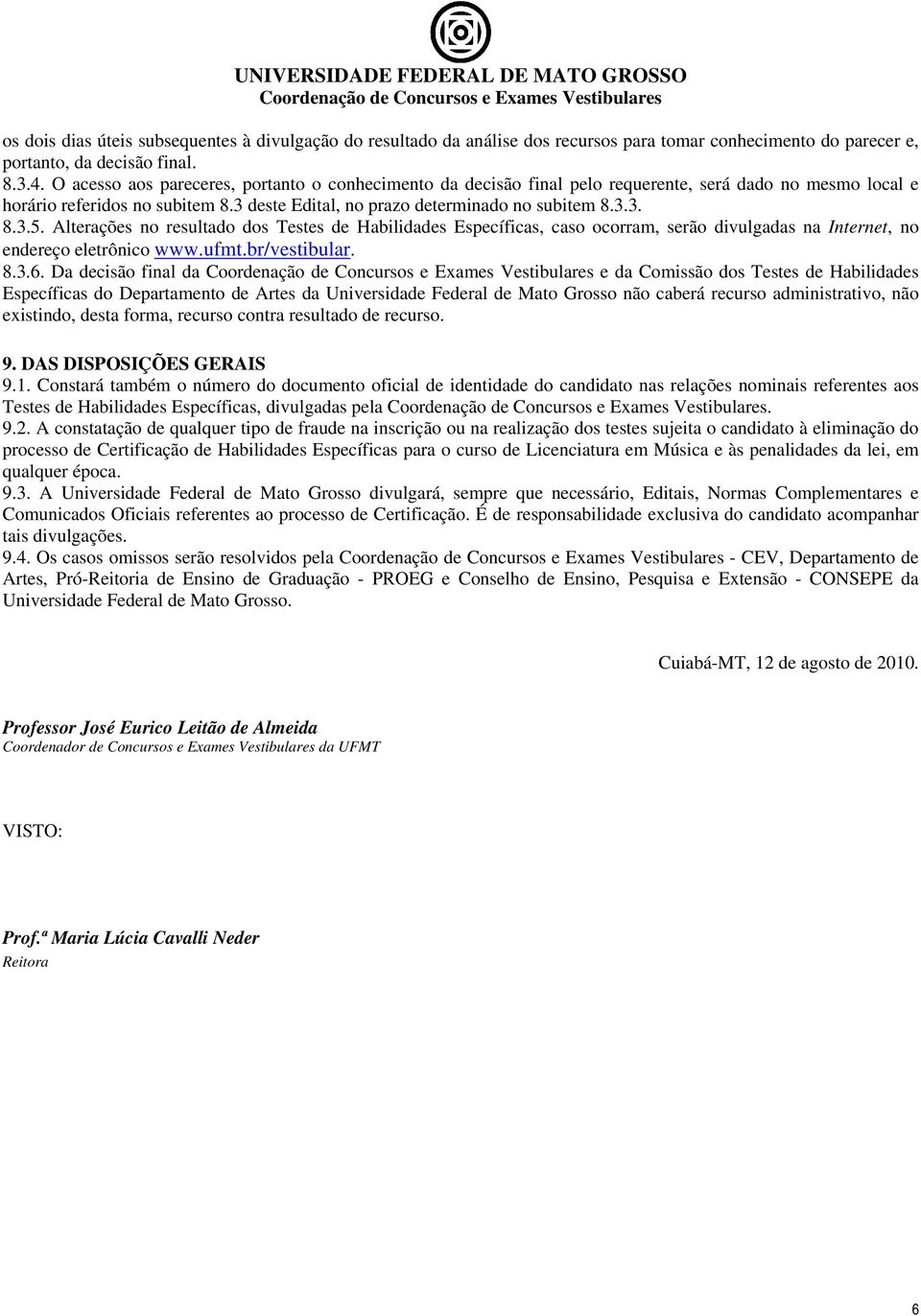 Alterações no resultado dos Testes de Habilidades Específicas, caso ocorram, serão divulgadas na Internet, no endereço eletrônico www.ufmt.br/vestibular. 8.3.6.