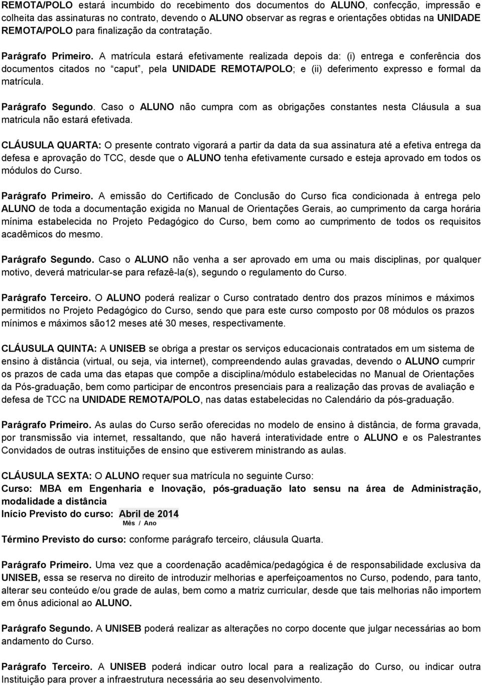 A matrícula estará efetivamente realizada depois da: (i) entrega e conferência dos documentos citados no caput, pela UNIDADE REMOTA/POLO; e (ii) deferimento expresso e formal da matrícula.