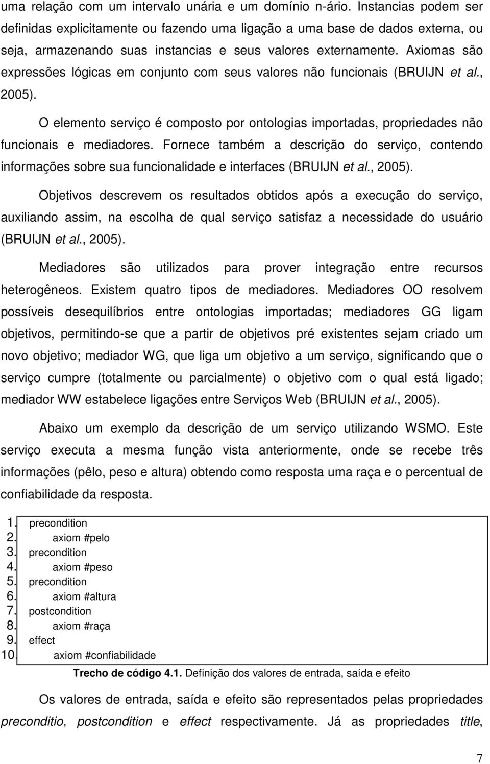 Axiomas são expressões lógicas em conjunto com seus valores não funcionais (BRUIJN et al., 2005). O elemento serviço é composto por ontologias importadas, propriedades não funcionais e mediadores.