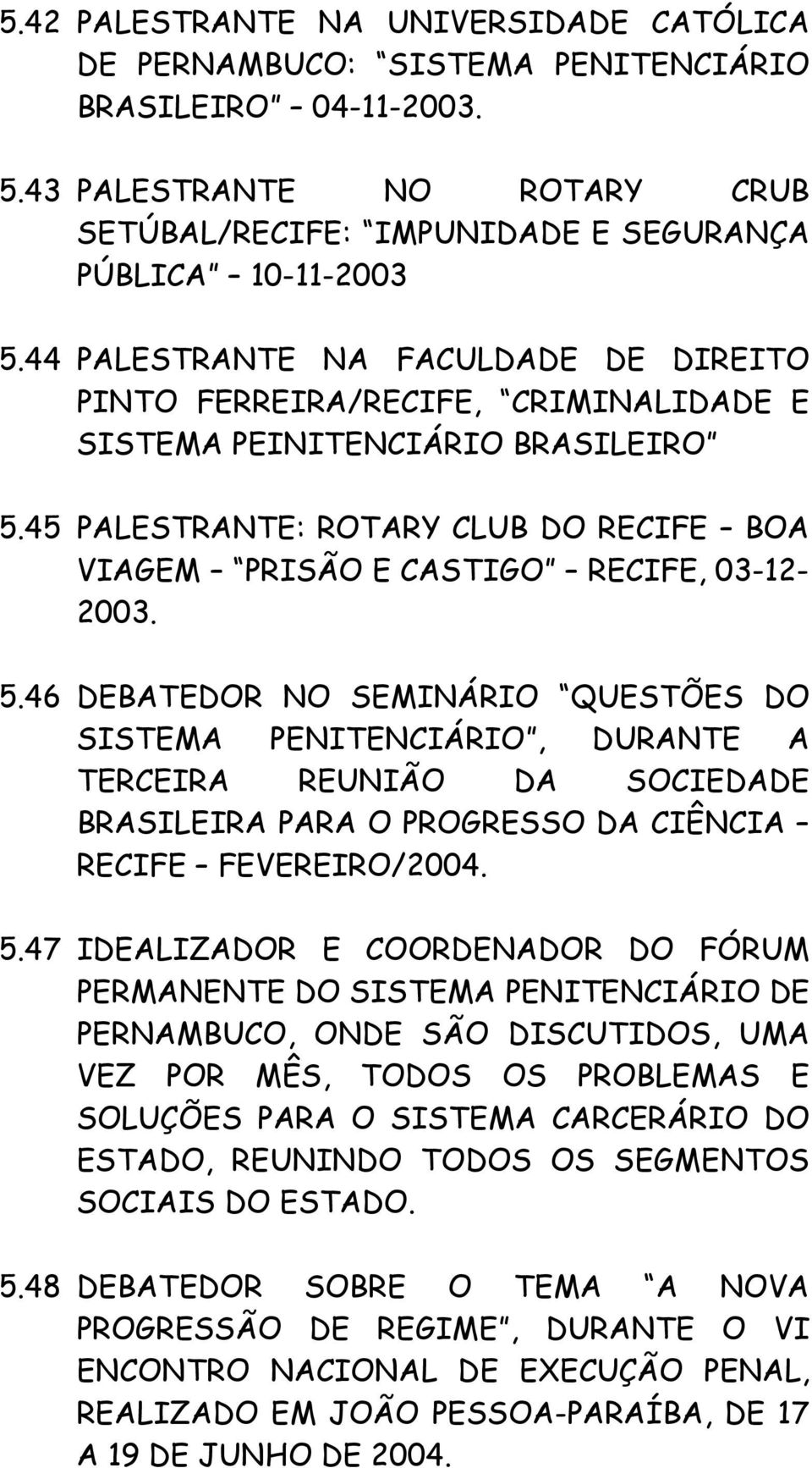 5.46 DEBATEDOR NO SEMINÁRIO QUESTÕES DO SISTEMA PENITENCIÁRIO, DURANTE A TERCEIRA REUNIÃO DA SOCIEDADE BRASILEIRA PARA O PROGRESSO DA CIÊNCIA RECIFE FEVEREIRO/2004. 5.