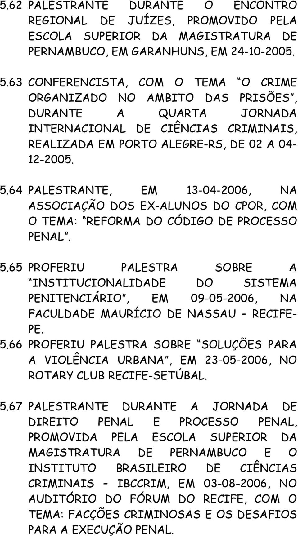 64 PALESTRANTE, EM 13-04-2006, NA ASSOCIAÇÃO DOS EX-ALUNOS DO CPOR, COM O TEMA: REFORMA DO CÓDIGO DE PROCESSO PENAL. 5.