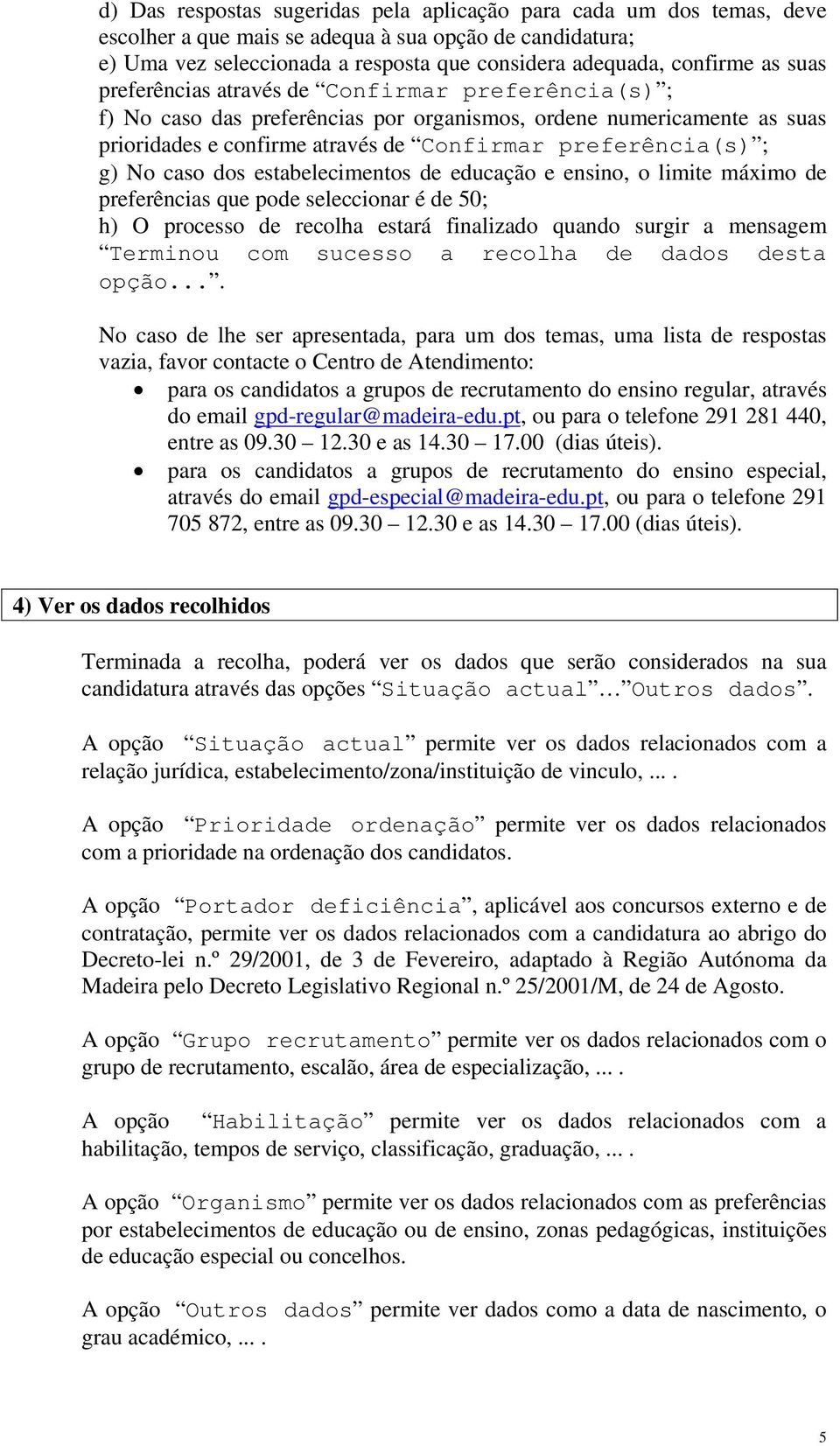 caso dos estabelecimentos de educação e ensino, o limite máximo de preferências que pode seleccionar é de 50; h) O processo de recolha estará finalizado quando surgir a mensagem Terminou com sucesso