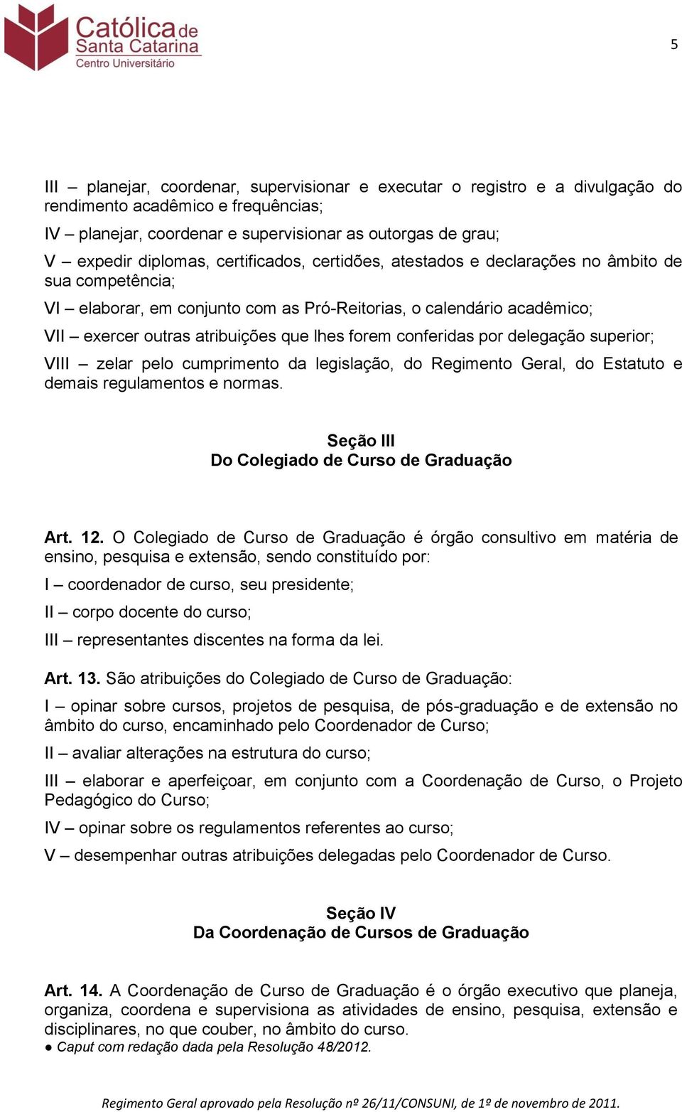 conferidas por delegação superior; VIII zelar pelo cumprimento da legislação, do Regimento Geral, do Estatuto e demais regulamentos e normas. Seção III Do Colegiado de Curso de Graduação Art. 12.