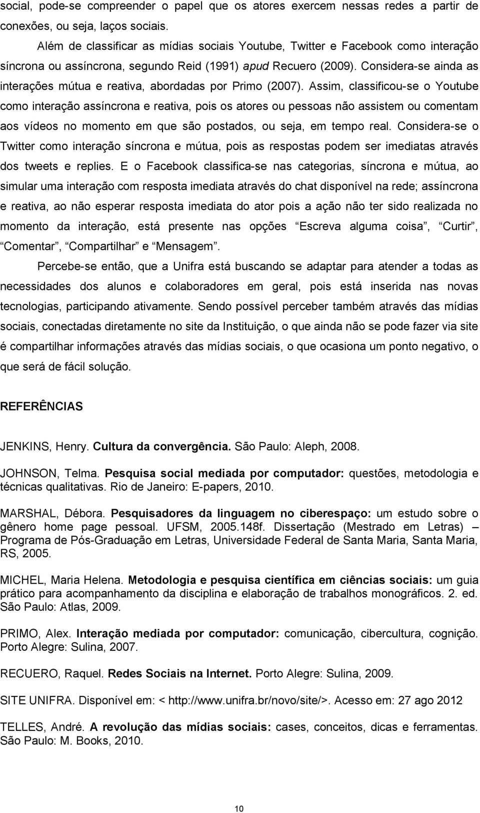 Considera-se ainda as interações mútua e reativa, abordadas por Primo (2007).