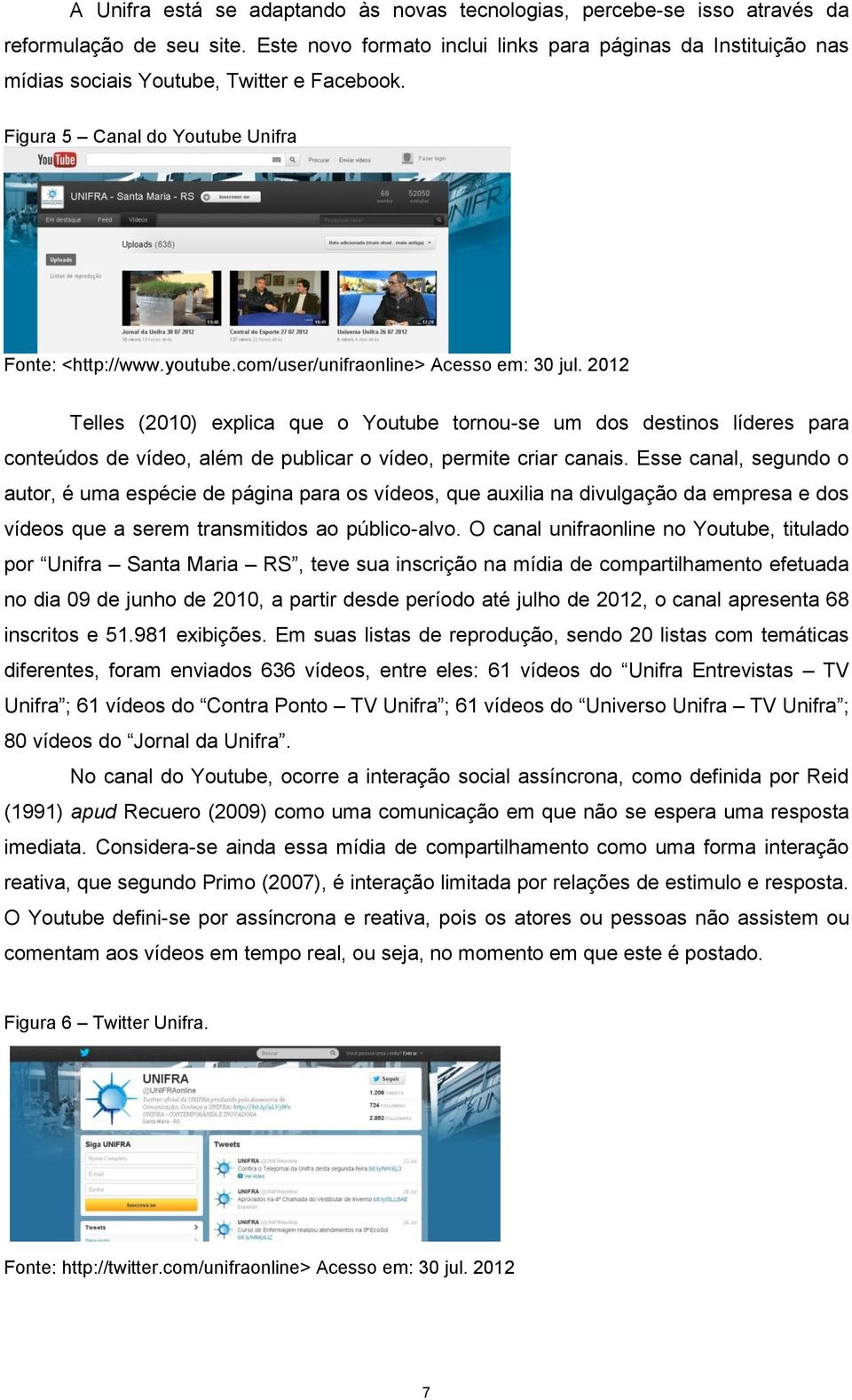 com/user/unifraonline> Acesso em: 30 jul. 2012 Telles (2010) explica que o Youtube tornou-se um dos destinos líderes para conteúdos de vídeo, além de publicar o vídeo, permite criar canais.