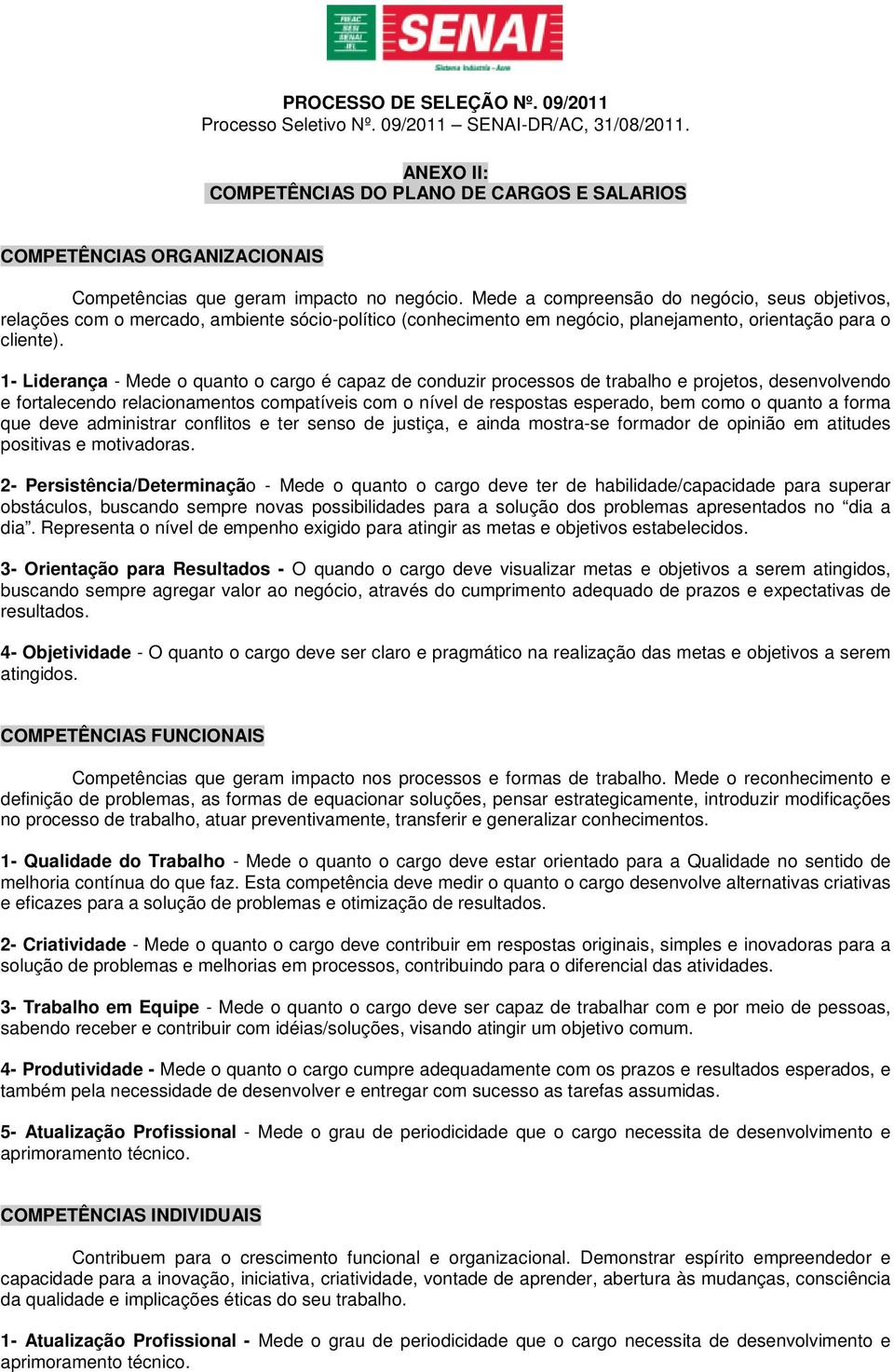 1- Liderança - Mede o quanto o cargo é capaz de conduzir processos de trabalho e projetos, desenvolvendo e fortalecendo relacionamentos compatíveis com o nível de respostas esperado, bem como o