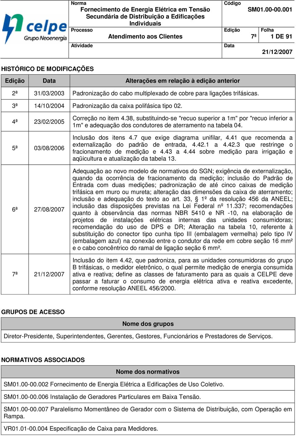 3ª 14/10/2004 Padronização da caixa polifásica tipo 02. 4ª 23/02/2005 5ª 03/08/2006 6ª 27/08/2007 7ª 21/12/2007 orreção no item 4.