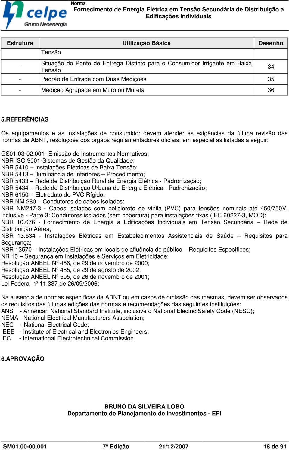 REFERÊNIAS Os equipamentos e as instalações de consumidor devem atender às exigências da última revisão das normas da ABNT, resoluções dos órgãos regulamentadores oficiais, em especial as listadas a