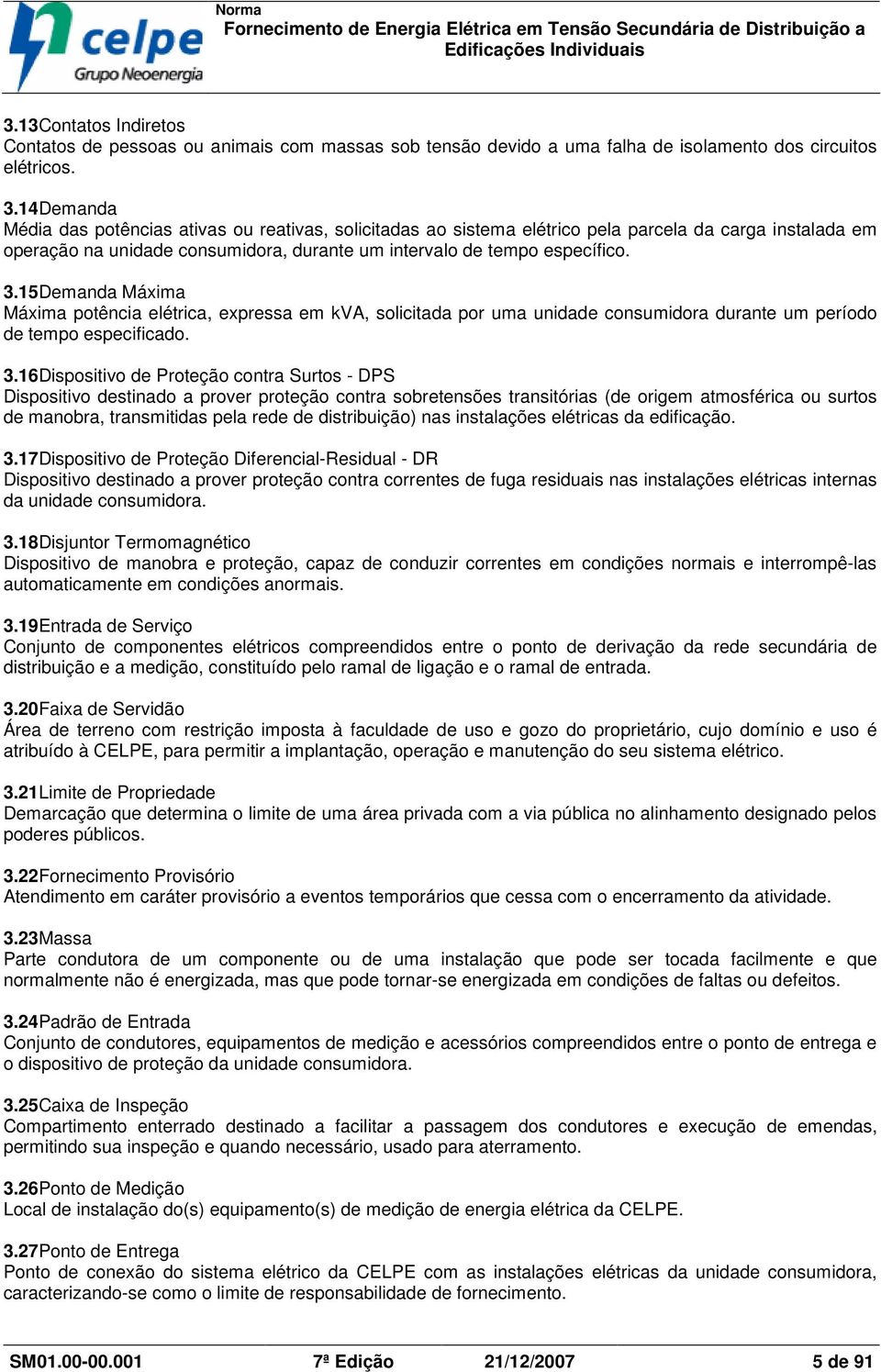 15Demanda Máxima Máxima potência elétrica, expressa em kva, solicitada por uma unidade consumidora durante um período de tempo especificado. 3.