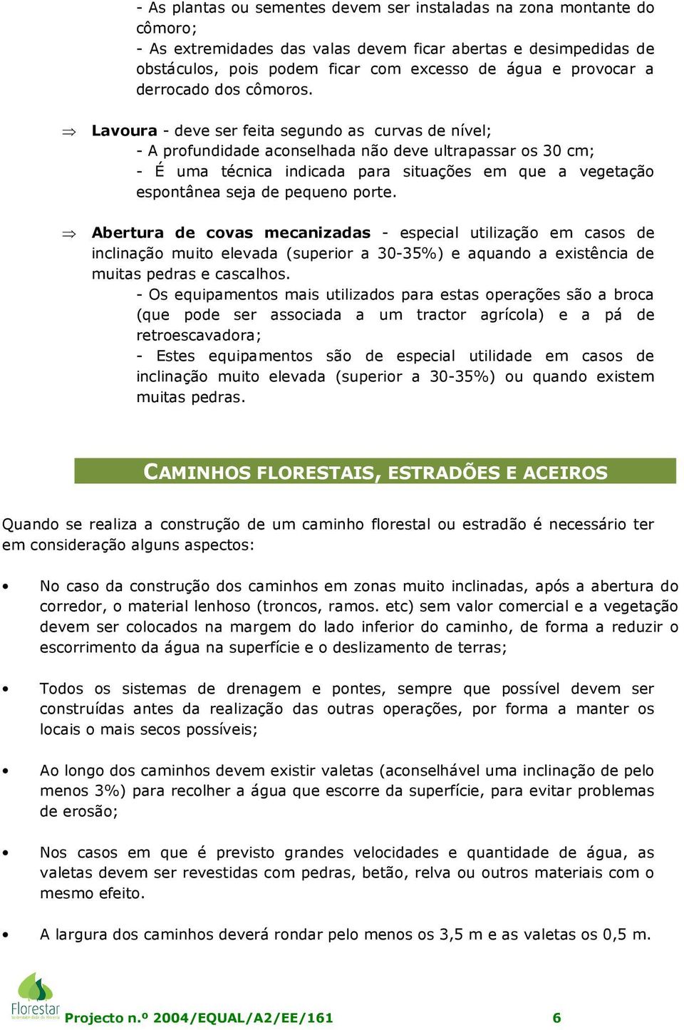 Lavoura - deve ser feita segundo as curvas de nível; - A profundidade aconselhada não deve ultrapassar os 30 cm; - É uma técnica indicada para situações em que a vegetação espontânea seja de pequeno