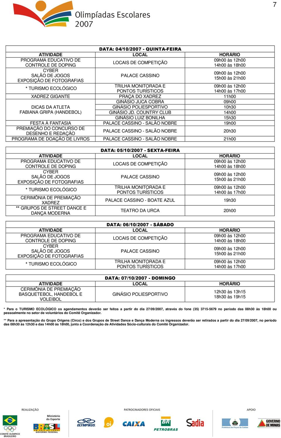 05/10/2007 - SEXTA-FEIRA XADREZ ** GRUPOS DE STREET DANCE E DANÇA MODERNA - BOATE AZUL TEATRO DA URCA 19h30 20h00 DATA: 06/10/2007 - SÁBADO DATA: 07/10/2007 - DOMINGO BASQUETEBOL, HANDEBOL E VOLEIBOL