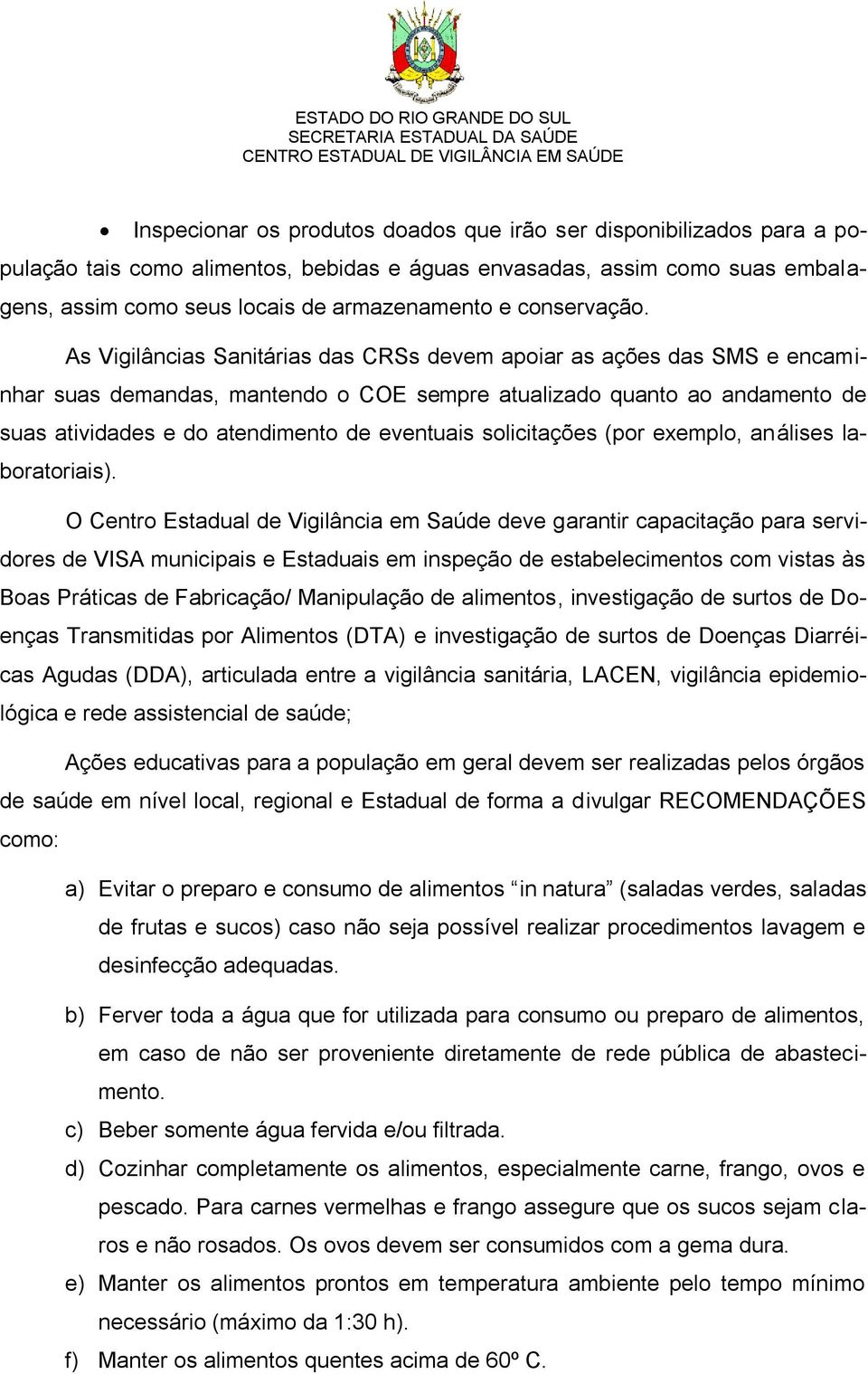 As Vigilâncias Sanitárias das CRSs devem apoiar as ações das SMS e encaminhar suas demandas, mantendo o COE sempre atualizado quanto ao andamento de suas atividades e do atendimento de eventuais