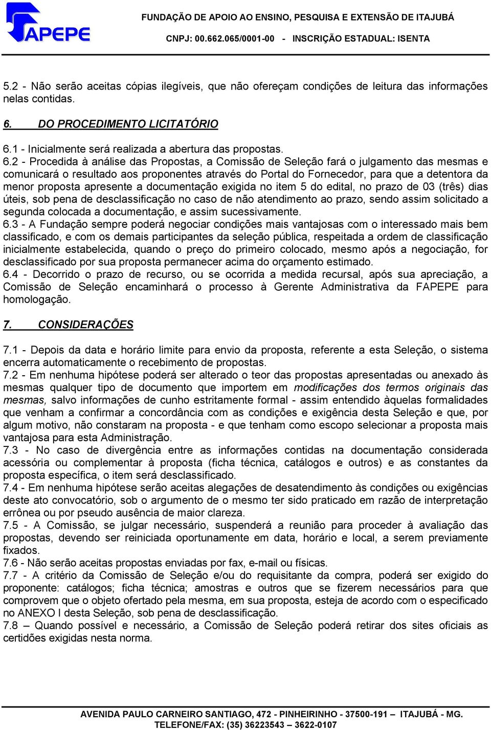 2 - Procedida à análise das Propostas, a Comissão de Seleção fará o julgamento das mesmas e comunicará o resultado aos proponentes através do Portal do Fornecedor, para que a detentora da menor