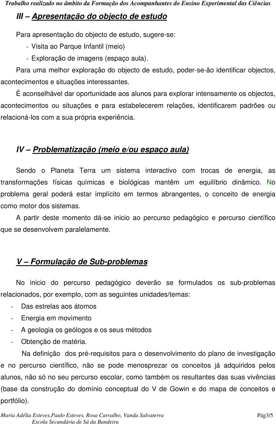 É aconselhável dar oportunidade aos alunos para explorar intensamente os objectos, acontecimentos ou situações e para estabelecerem relações, identificarem padrões ou relacioná-los com a sua própria