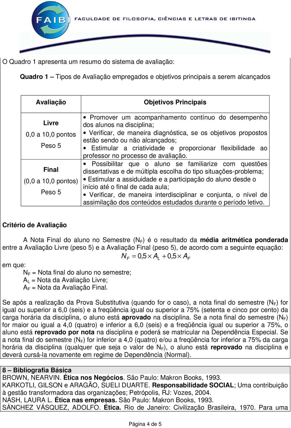 alcançados; Estimular a criatividade e proporcionar flexibilidade ao professor no processo de avaliação.