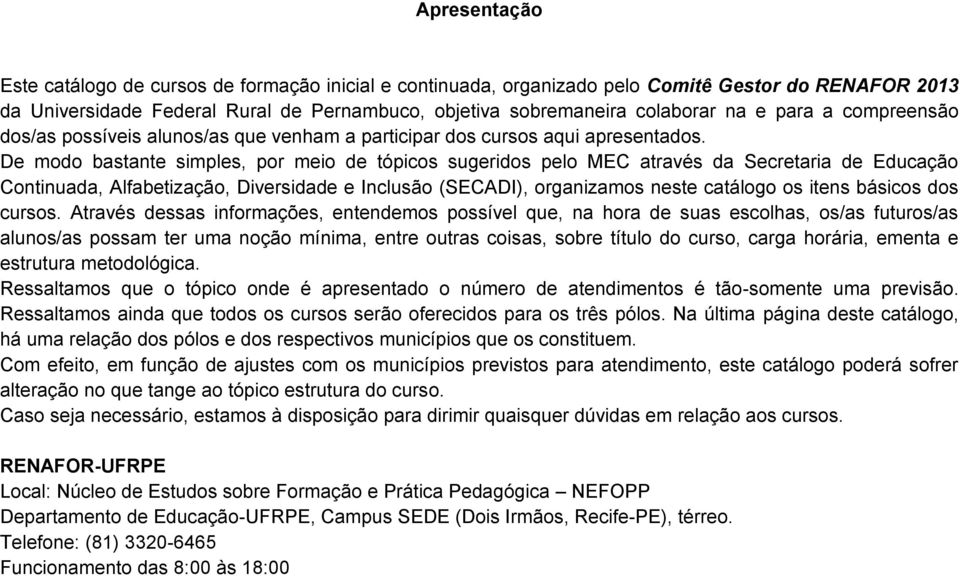 De modo bastante simples, por meio de tópicos sugeridos pelo MEC através da Secretaria de Educação Continuada, Alfabetização, Diversidade e Inclusão (SECADI), organizamos neste catálogo os itens