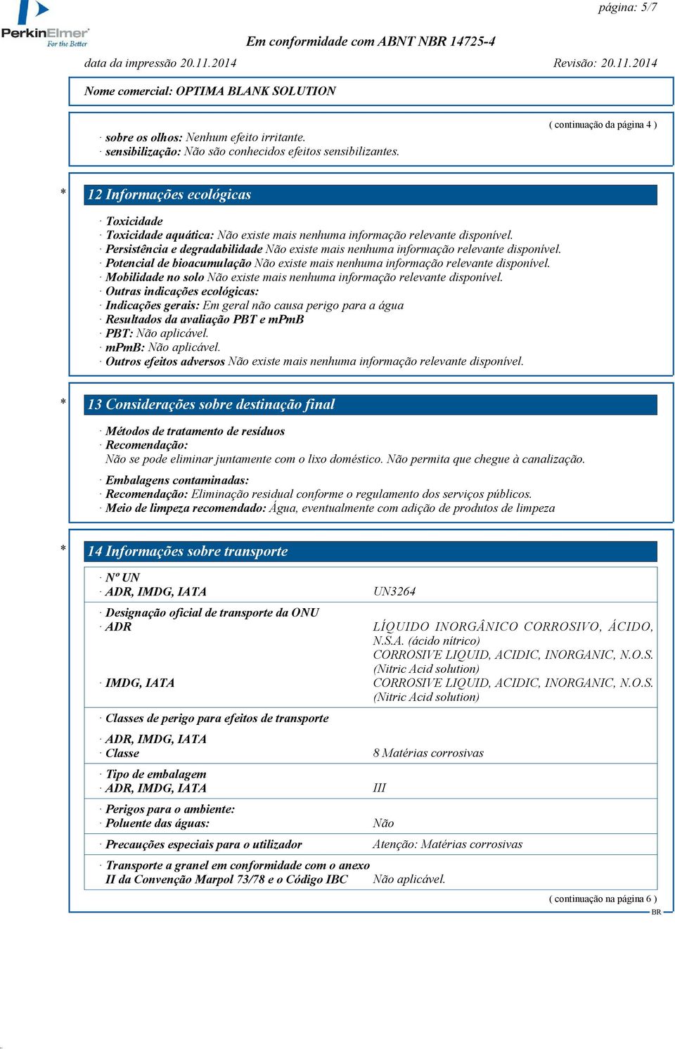 Indicações gerais: Em geral não causa perigo para a água Resultados da avaliação PBT e mpmb PBT: Não aplicável. mpmb: Não aplicável.