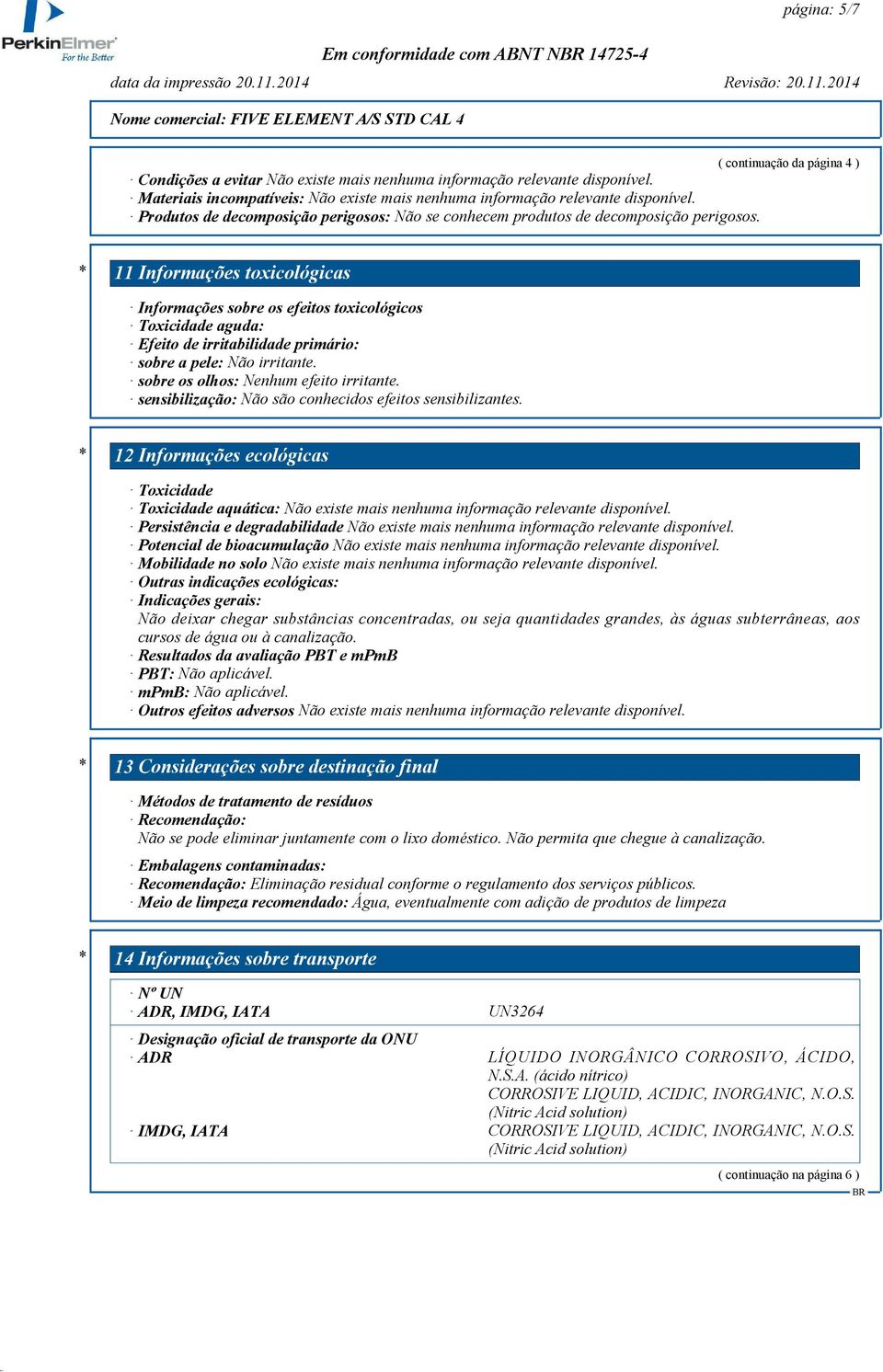 sobre os olhos: Nenhum efeito irritante. sensibilização: Não são conhecidos efeitos sensibilizantes.