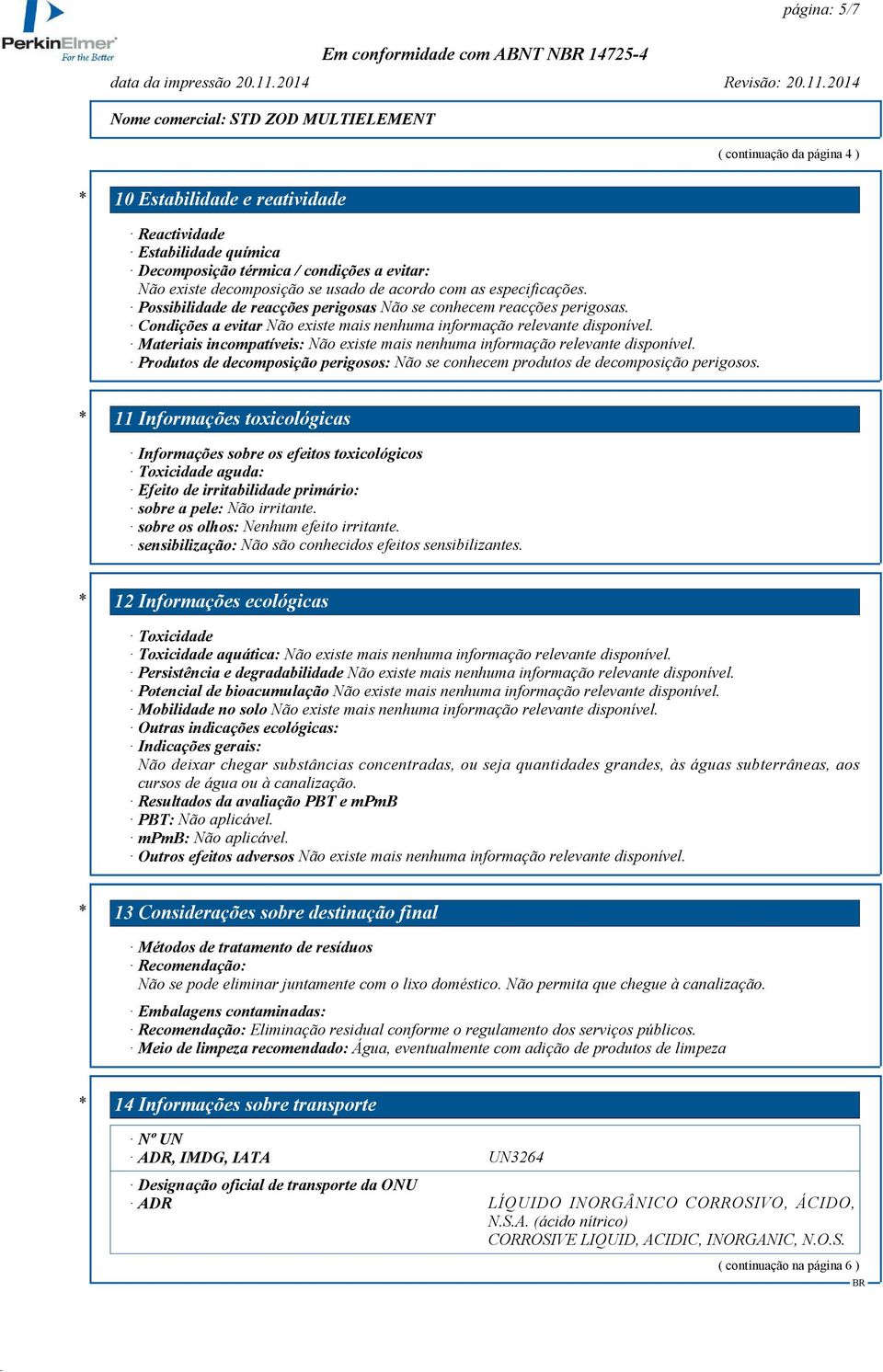 Condições a evitar Materiais incompatíveis: Produtos de decomposição perigosos: Não se conhecem produtos de decomposição perigosos.