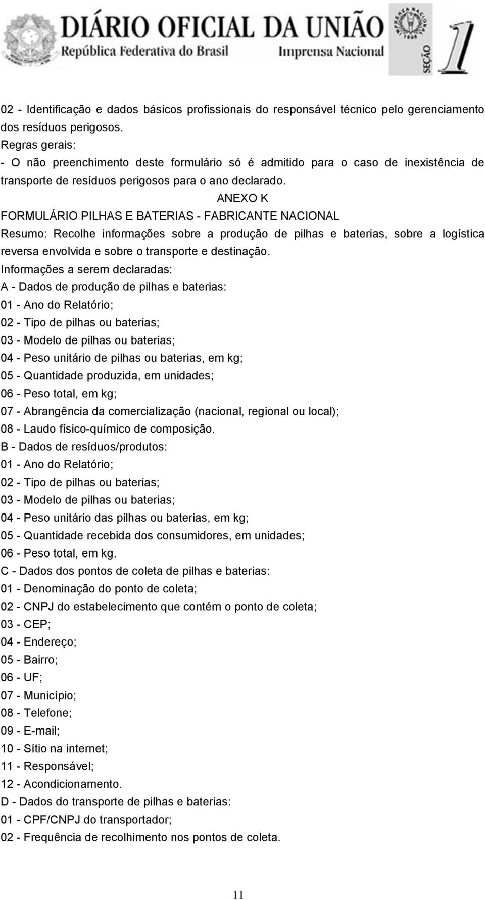 ANEXO K FORMULÁRIO PILHAS E BATERIAS - FABRICANTE NACIONAL Resumo: Recolhe informações sobre a produção de pilhas e baterias, sobre a logística reversa envolvida e sobre o transporte e destinação.