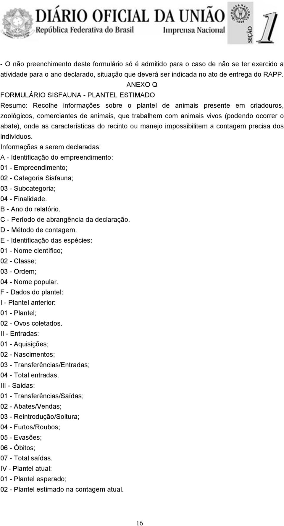 (podendo ocorrer o abate), onde as características do recinto ou manejo impossibilitem a contagem precisa dos indivíduos.