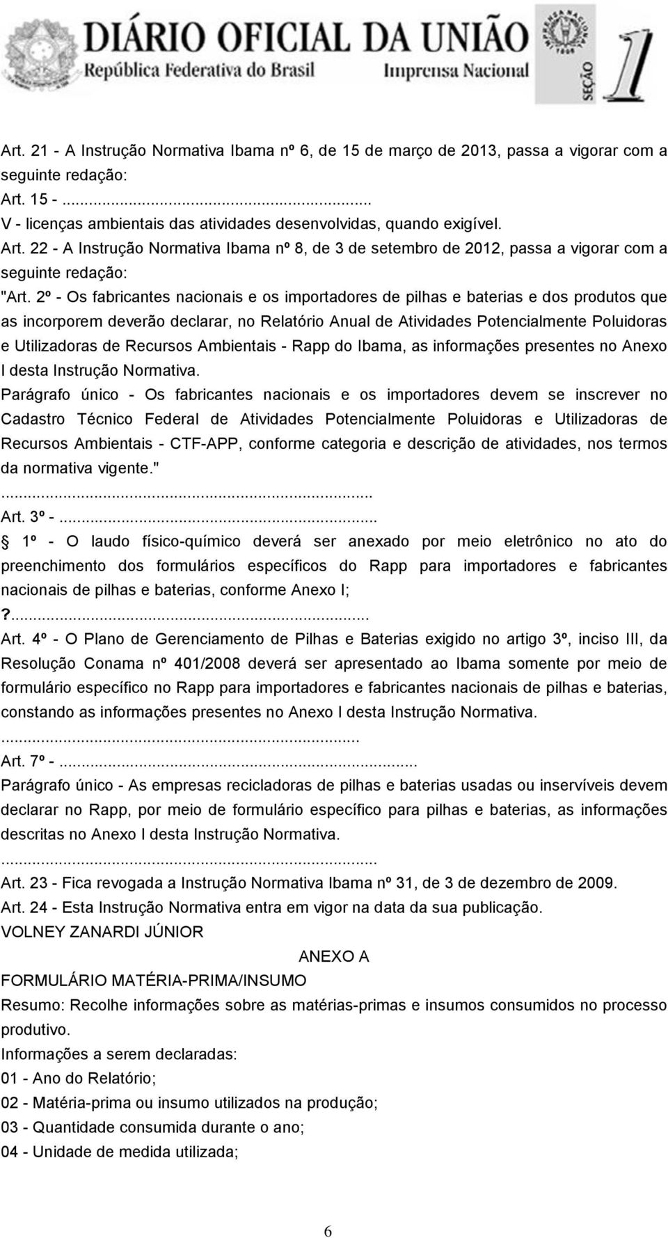 2º - Os fabricantes nacionais e os importadores de pilhas e baterias e dos produtos que as incorporem deverão declarar, no Relatório Anual de Atividades Potencialmente Poluidoras e Utilizadoras de