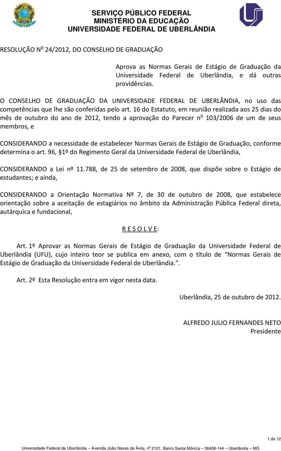 16 do Estatuto, em reunião realizada aos 25 dias do mês de outubro do ano de 2012, tendo a aprovação do Parecer n o 103/2006 de um de seus membros, e CONSIDERANDO a necessidade de estabelecer Normas