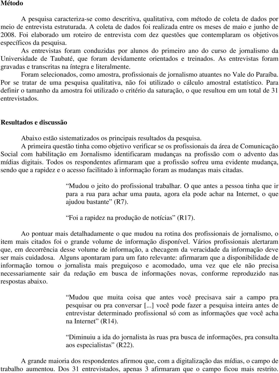 As entrevistas foram conduzidas por alunos do primeiro ano do curso de jornalismo da Universidade de Taubaté, que foram devidamente orientados e treinados.